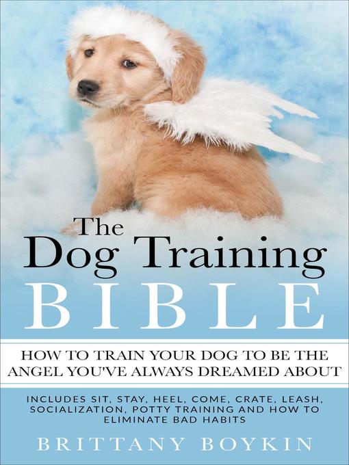 Title details for The Dog Training Bible--How to Train Your Dog to be the Angel You've Always Dreamed About by Brittany Boykin - Wait list